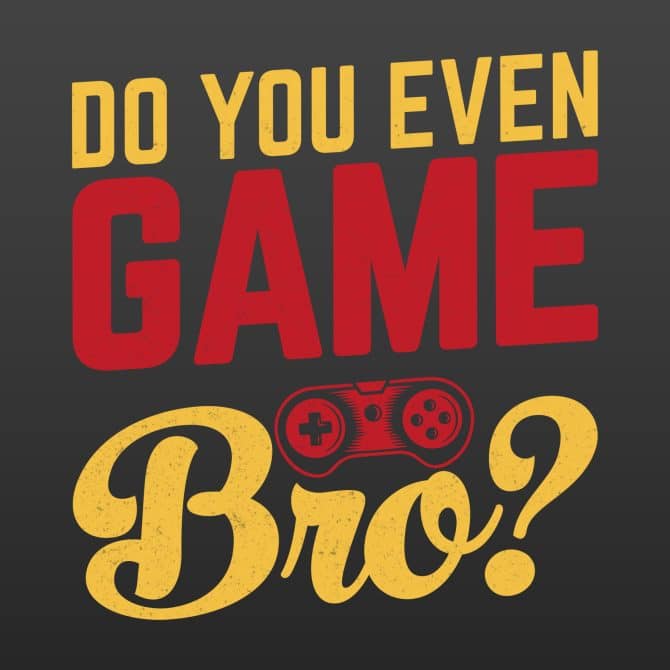 Do you even Game Bro?